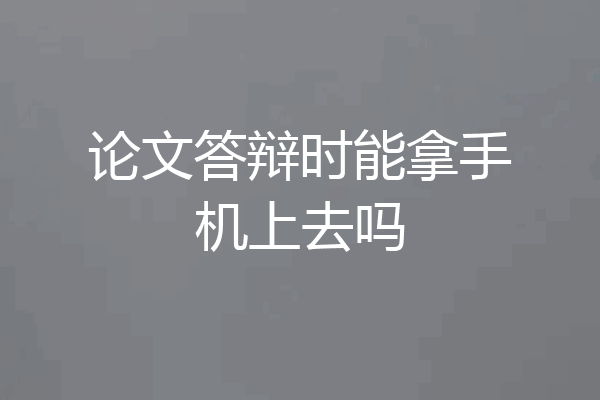 论文答辩时能拿手机上去吗