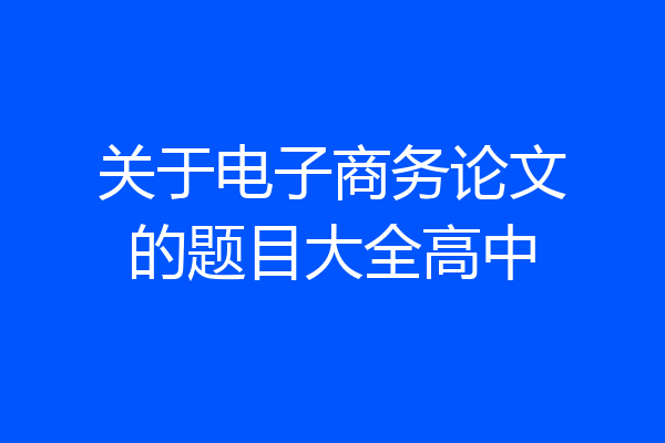 关于电子商务论文的题目大全高中