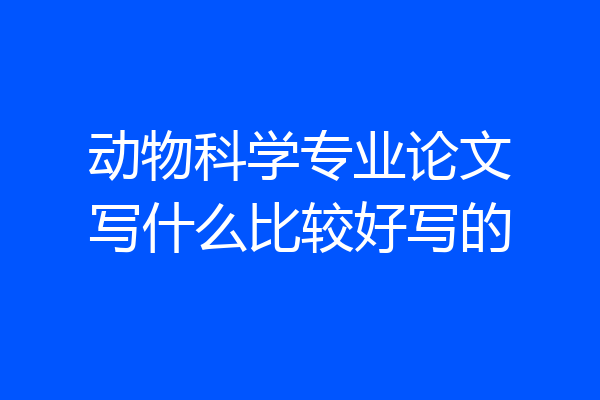 动物科学专业论文写什么比较好写的