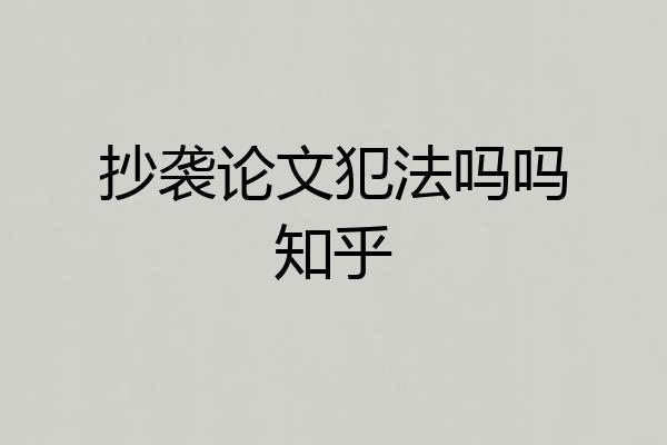 抄袭论文犯法吗吗知乎