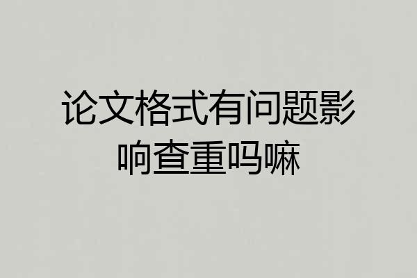 论文格式有问题影响查重吗嘛