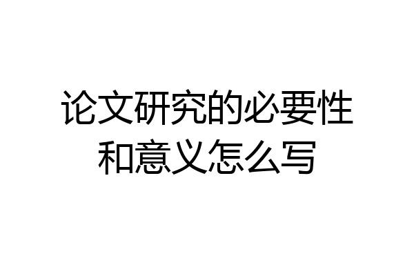 论文研究的必要性和意义怎么写