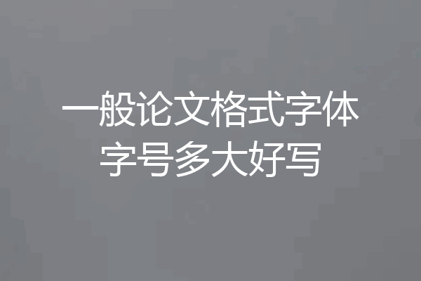 一般论文格式字体字号多大好写