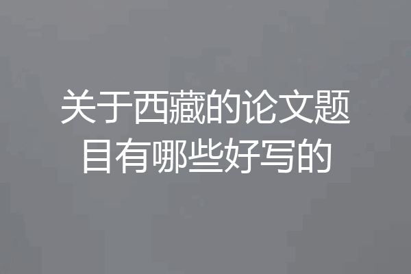 关于西藏的论文题目有哪些好写的