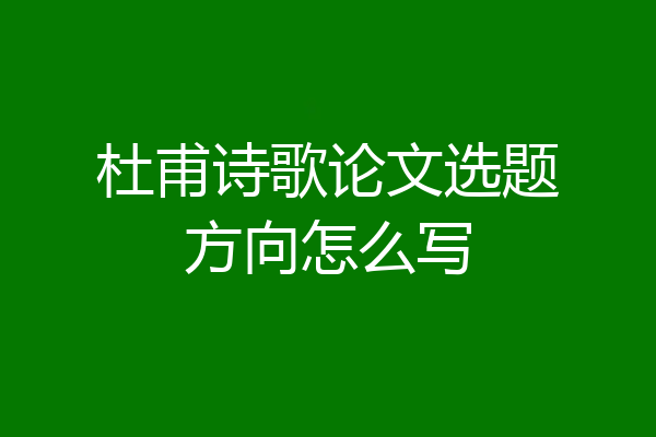 杜甫诗歌论文选题方向怎么写