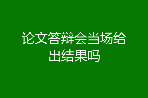 论文答辩会当场给出结果吗