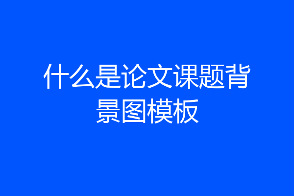 什么是论文课题背景图模板