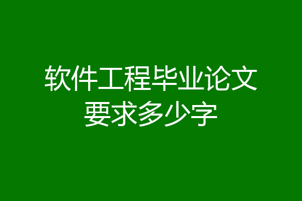 软件工程毕业论文要求多少字