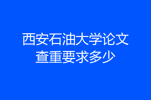 西安石油大学论文查重要求多少