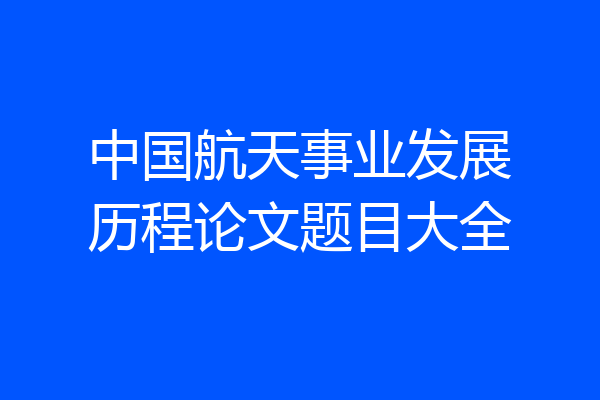 中国航天事业发展历程论文题目大全