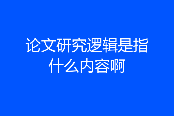 论文研究逻辑是指什么内容啊