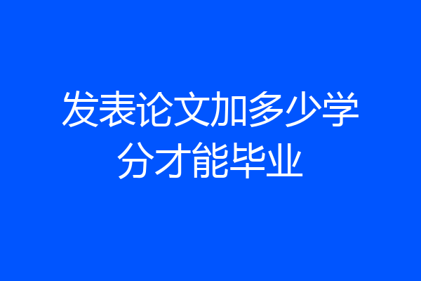 发表论文加多少学分才能毕业