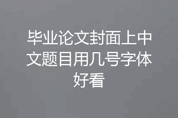 毕业论文封面上中文题目用几号字体好看