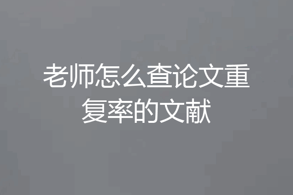 老师怎么查论文重复率的文献