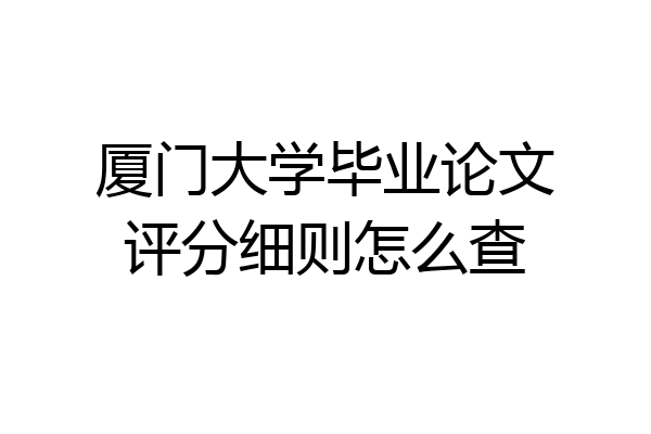 厦门大学毕业论文评分细则怎么查