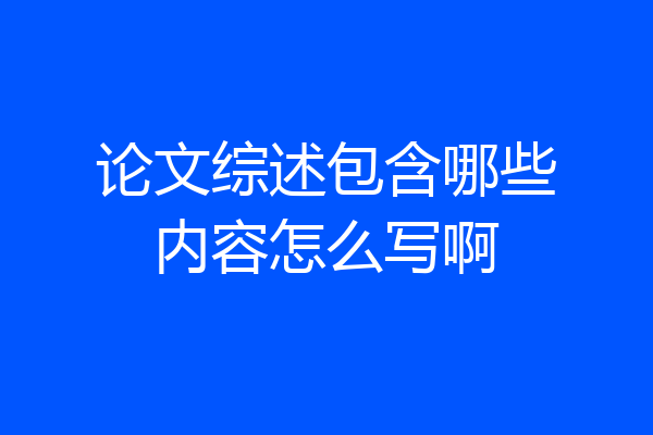 论文综述包含哪些内容怎么写啊