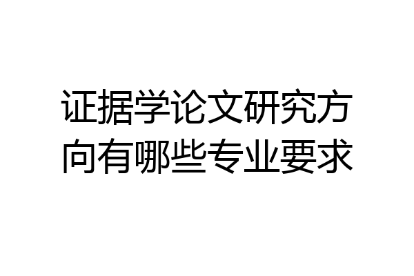 证据学论文研究方向有哪些专业要求