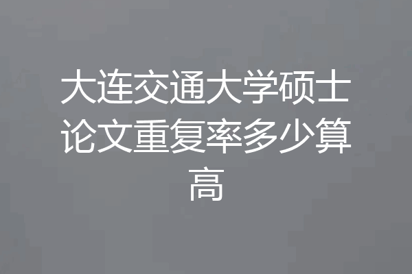 大连交通大学硕士论文重复率多少算高