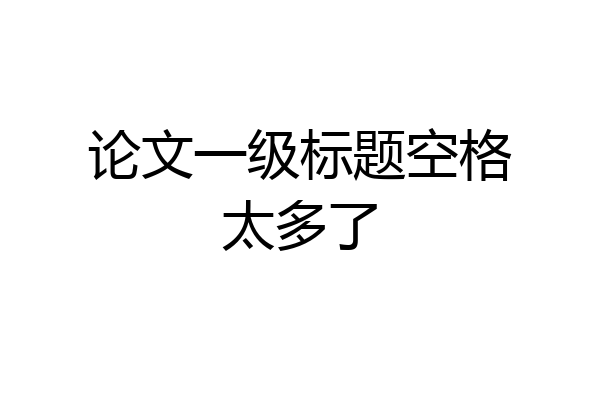 论文一级标题空格太多了