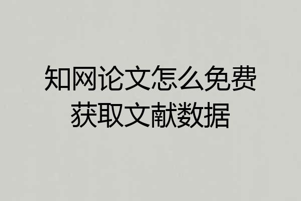 知网论文怎么免费获取文献数据