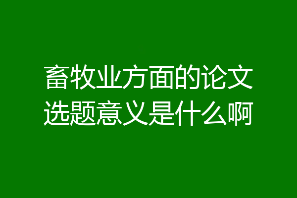畜牧业方面的论文选题意义是什么啊