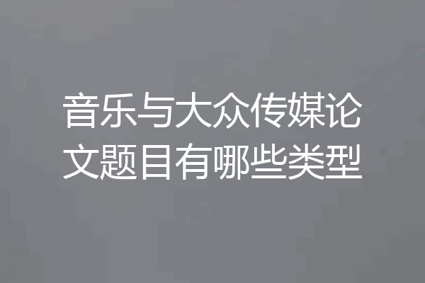 音乐与大众传媒论文题目有哪些类型