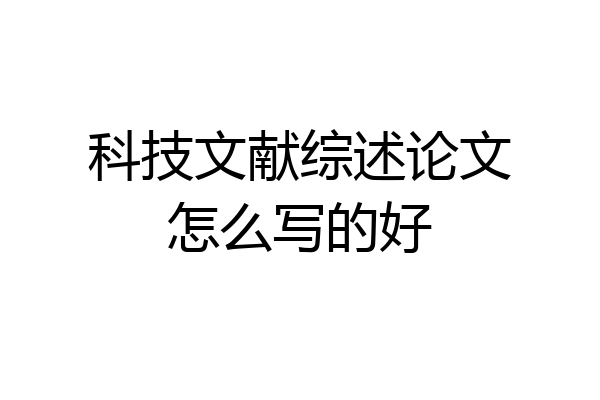 科技文献综述论文怎么写的好