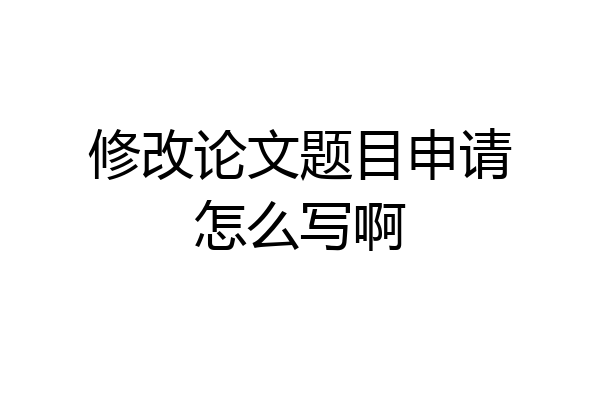修改论文题目申请怎么写啊