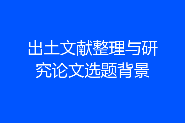 出土文献整理与研究论文选题背景