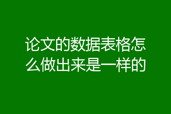 论文的数据表格怎么做出来是一样的