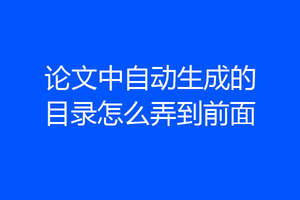 论文中自动生成的目录怎么弄到前面