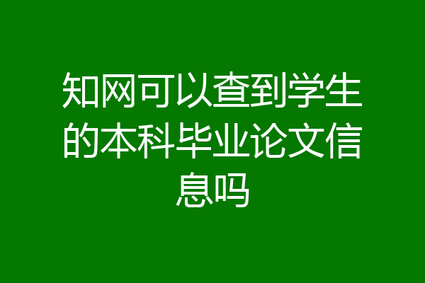 知网可以查到学生的本科毕业论文信息吗