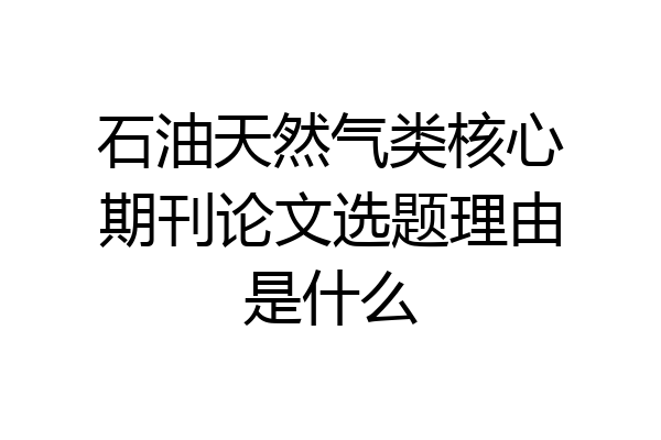 石油天然气类核心期刊论文选题理由是什么