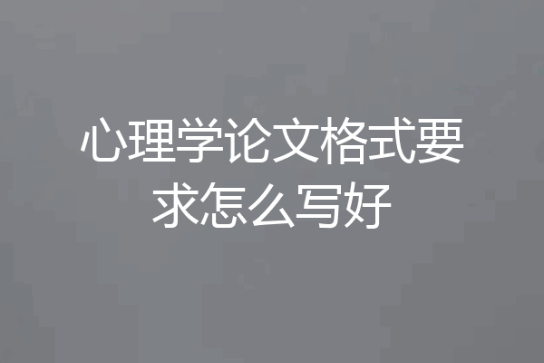 心理学论文格式要求怎么写好