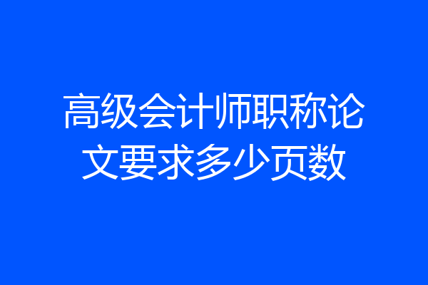 高级会计师职称论文要求多少页数