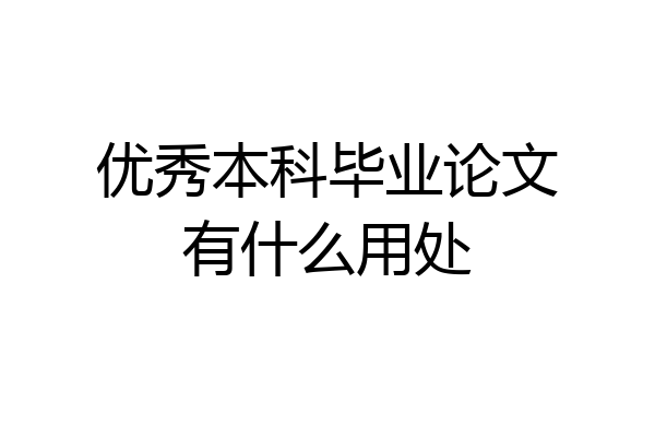 优秀本科毕业论文有什么用处