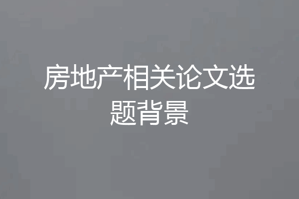 房地产相关论文选题背景