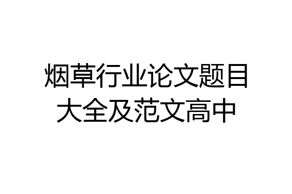 烟草行业论文题目大全及范文高中