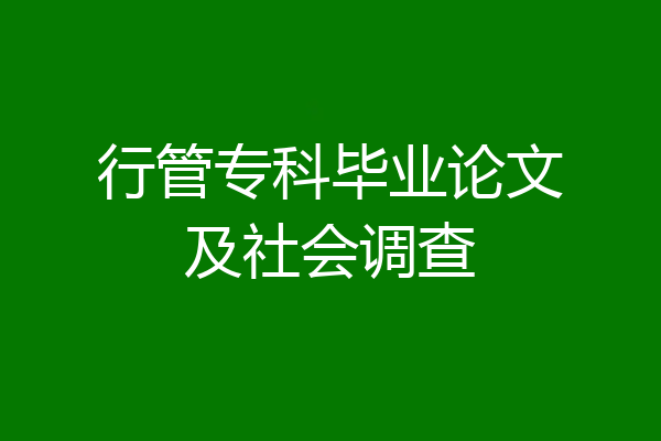 行管专科毕业论文及社会调查
