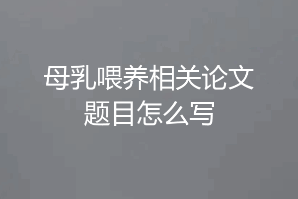 母乳喂养相关论文题目怎么写