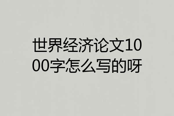 世界经济论文1000字怎么写的呀