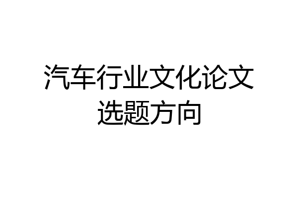 汽车行业文化论文选题方向
