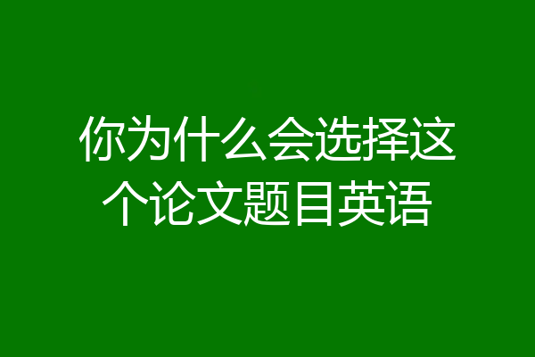 你为什么会选择这个论文题目英语