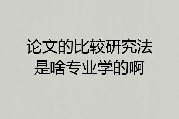 论文的比较研究法是啥专业学的啊
