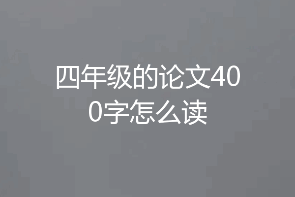 四年级的论文400字怎么读