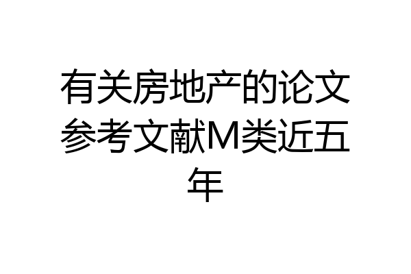 有关房地产的论文参考文献M类近五年