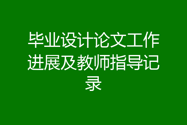 毕业设计论文工作进展及教师指导记录
