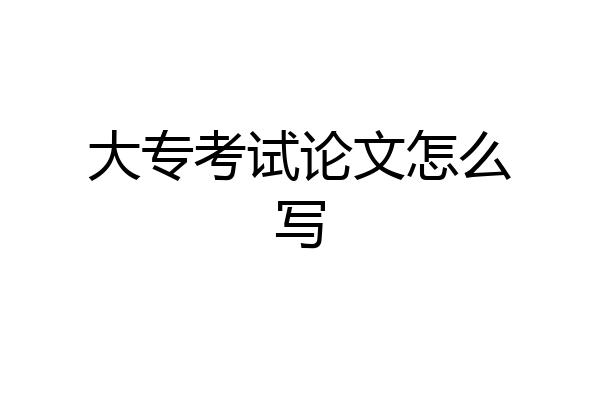 大专考试论文怎么写