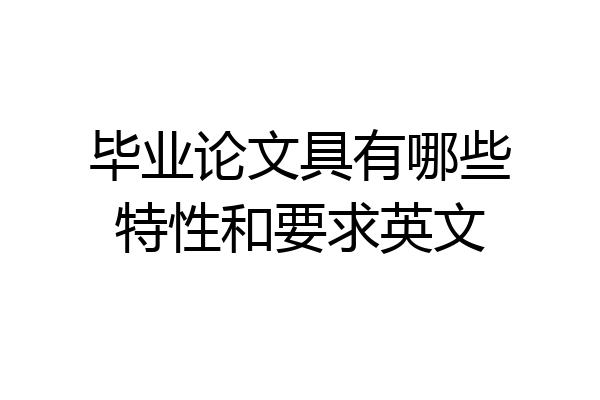 毕业论文具有哪些特性和要求英文
