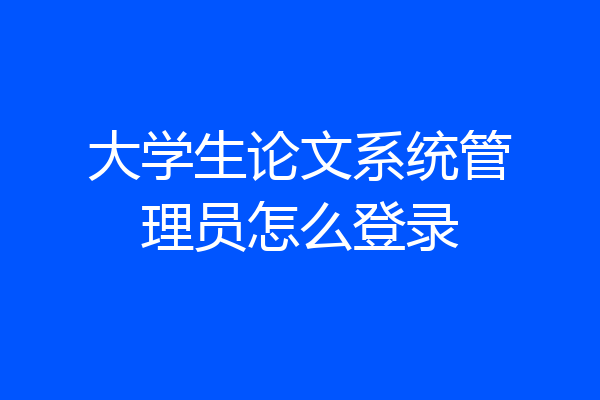 大学生论文系统管理员怎么登录